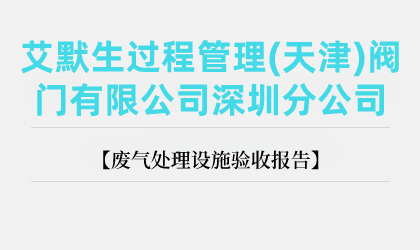 艾默生过程管理(天津)阀门有限公司深圳分公司废气处理设施验收报告