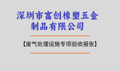 深圳市富创橡塑五金制品有限公司废气处理设施专项验收报告